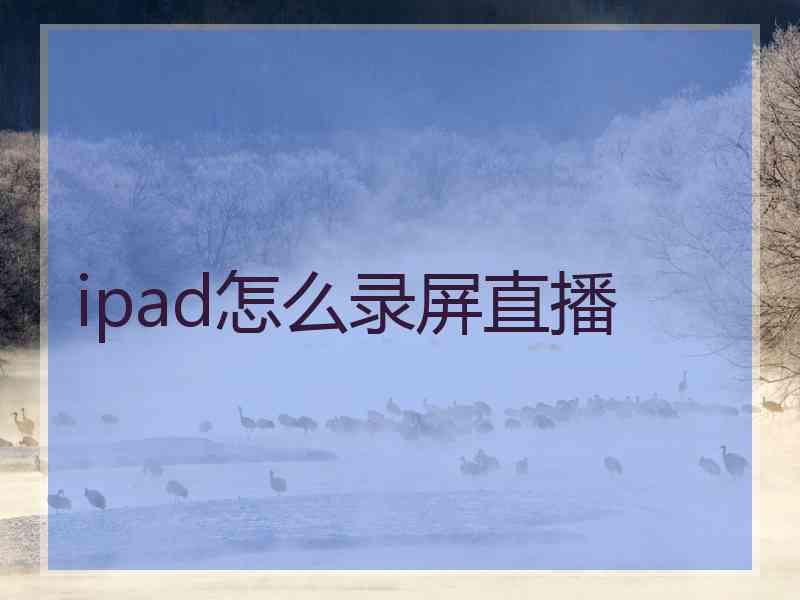 ipad怎么录屏直播 ipad怎么录屏直播