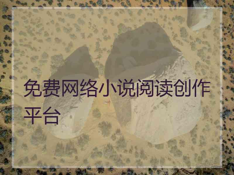 免费网络小说阅读创作平台 免费网络小说阅读创作平台