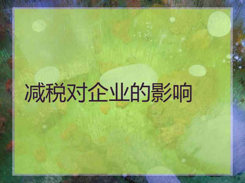 减税对企业的影响 减税对企业的影响