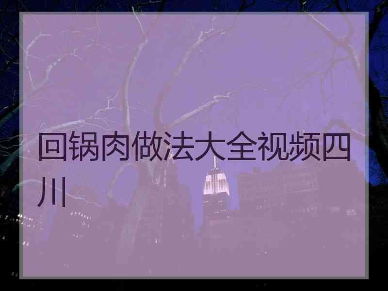 回锅肉做法大全视频四川 回锅肉做法大全视频四川
