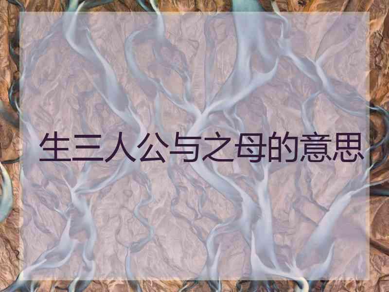 生三人公与之母的意思 生三人公与之母的意思