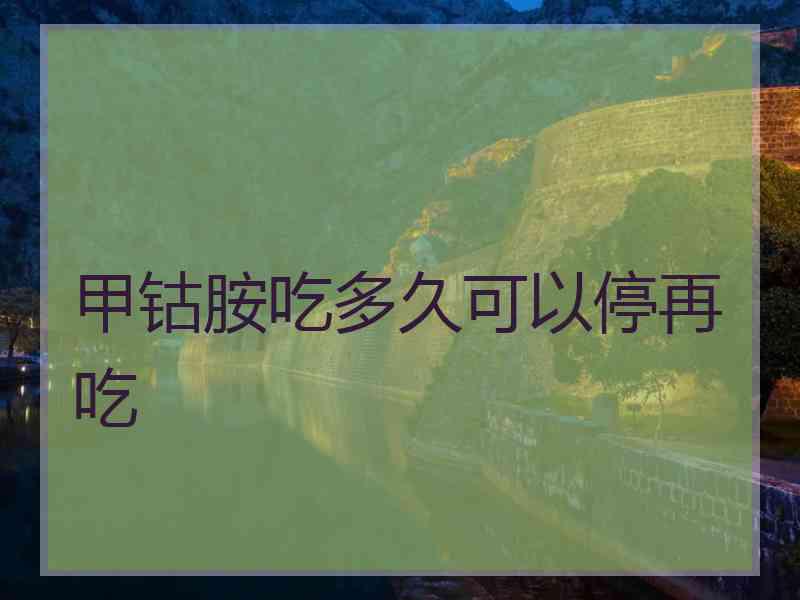 甲钴胺吃多久可以停再吃 甲钴胺吃多久可以停再吃