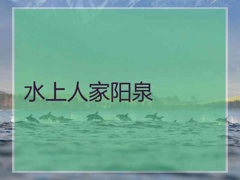 水上人家阳泉 水上人家阳泉