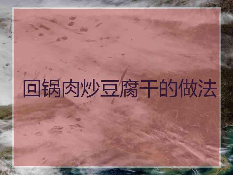 回锅肉炒豆腐干的做法 回锅肉炒豆腐干的做法