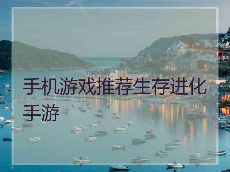 手机游戏推荐生存进化手游 手机游戏推荐生存进化手游