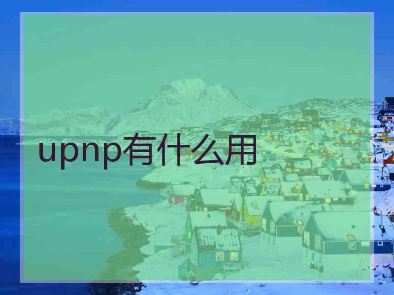 upnp有什么用 upnp有什么用