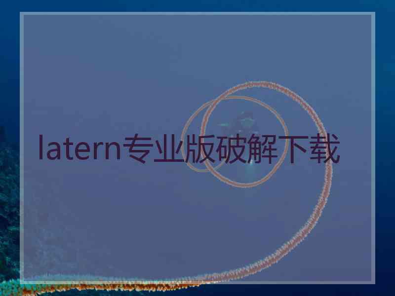 latern专业版破解下载 latern专业版破解下载