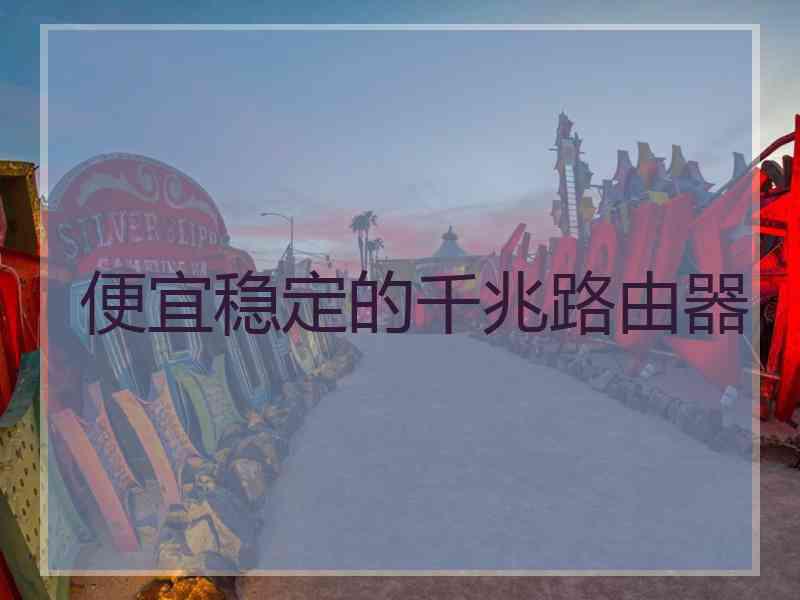 便宜稳定的千兆路由器 便宜稳定的千兆路由器