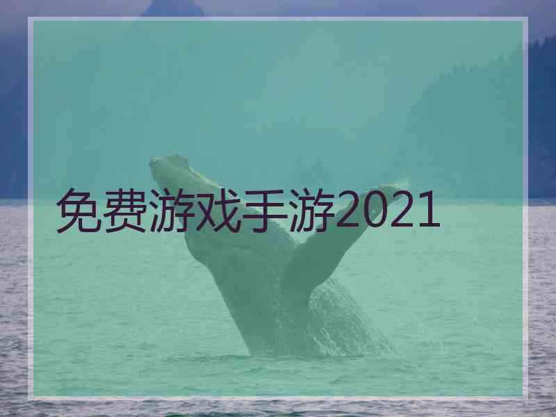 免费游戏手游2021 免费游戏手游2021