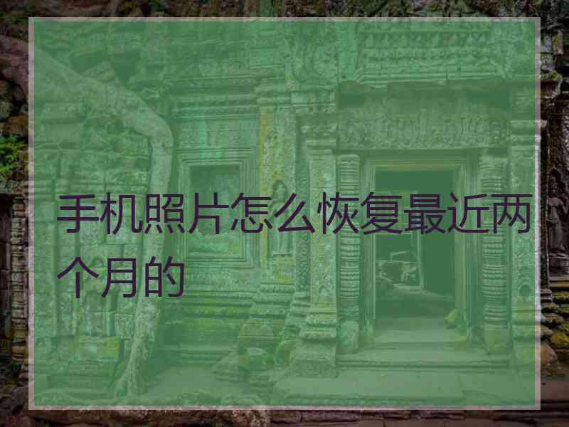 手机照片怎么恢复最近两个月的 手机照片怎么恢复最近两个月的