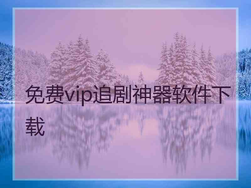 免费vip追剧神器软件下载 免费vip追剧神器软件下载