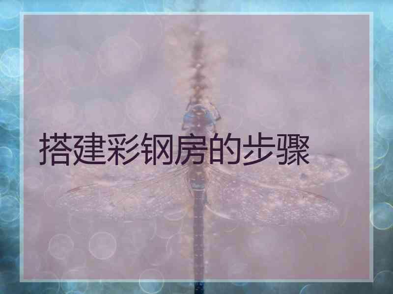 搭建彩钢房的步骤 搭建彩钢房的步骤
