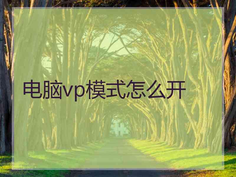电脑vp模式怎么开 电脑vp模式怎么开