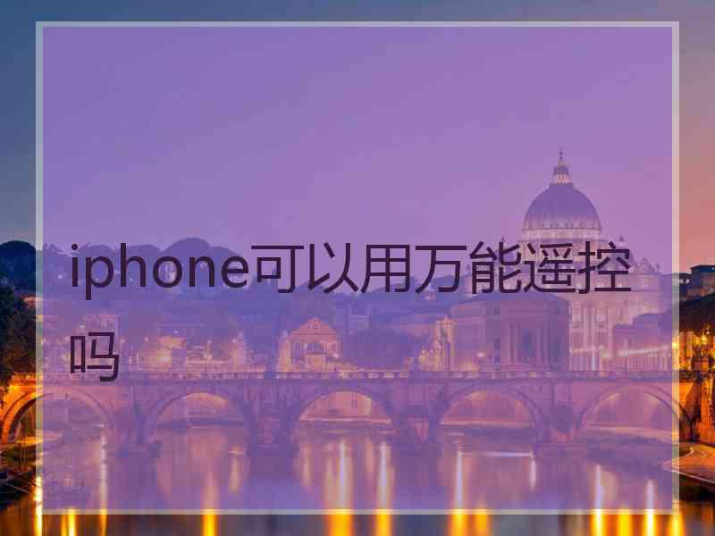 iphone可以用万能遥控吗 iphone可以用万能遥控吗