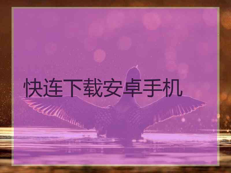 快连下载安卓手机 快连下载安卓手机