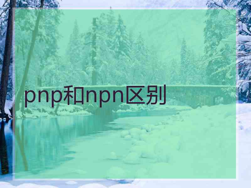 pnp和npn区别 pnp和npn区别
