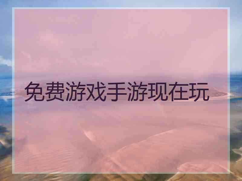 免费游戏手游现在玩 免费游戏手游现在玩