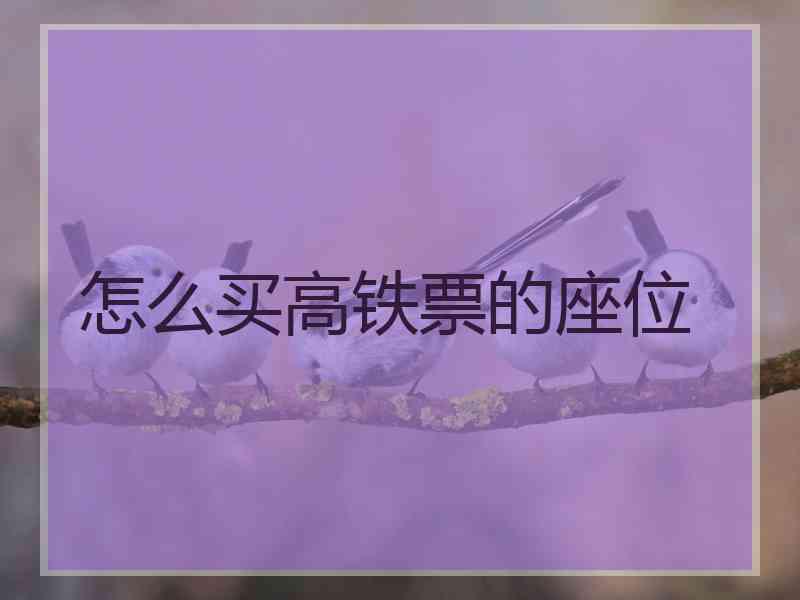 怎么买高铁票的座位 怎么买高铁票的座位