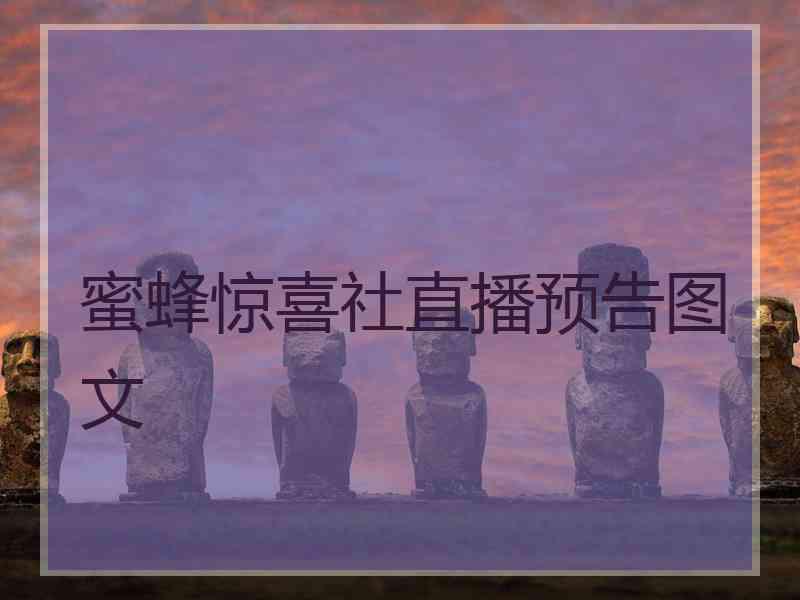 蜜蜂惊喜社直播预告图文 蜜蜂惊喜社直播预告图文