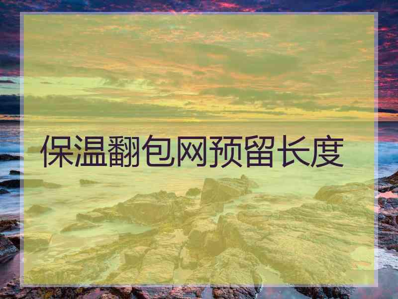 保温翻包网预留长度 保温翻包网预留长度