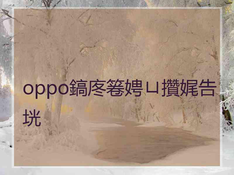 oppo鎬庝箞娉ㄩ攢娓告垙 oppo鎬庝箞娉ㄩ攢娓告垙