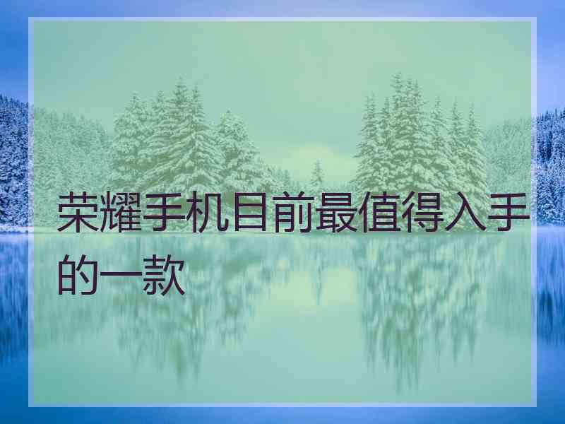 荣耀手机目前最值得入手的一款 荣耀手机目前最值得入手的一款
