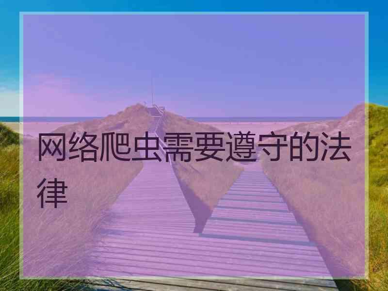 网络爬虫需要遵守的法律 网络爬虫需要遵守的法律