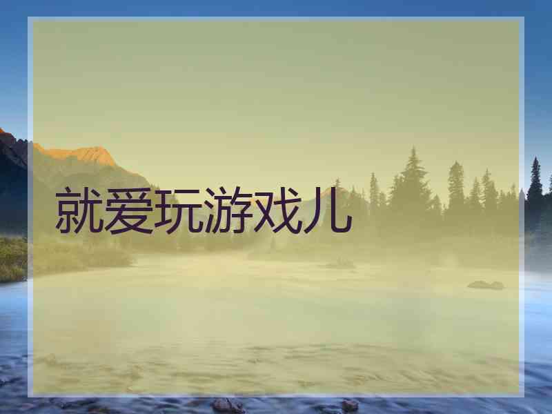就爱玩游戏儿 就爱玩游戏儿