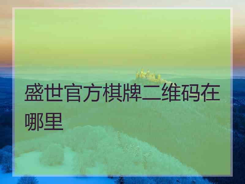 盛世官方棋牌二维码在哪里 盛世官方棋牌二维码在哪里