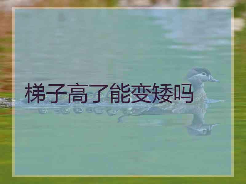 梯子高了能变矮吗 梯子高了能变矮吗