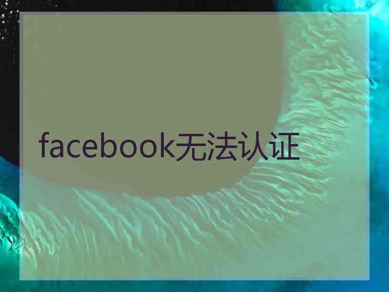 facebook无法认证 facebook无法认证