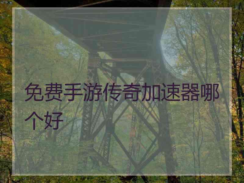 免费手游传奇加速器哪个好 免费手游传奇加速器哪个好