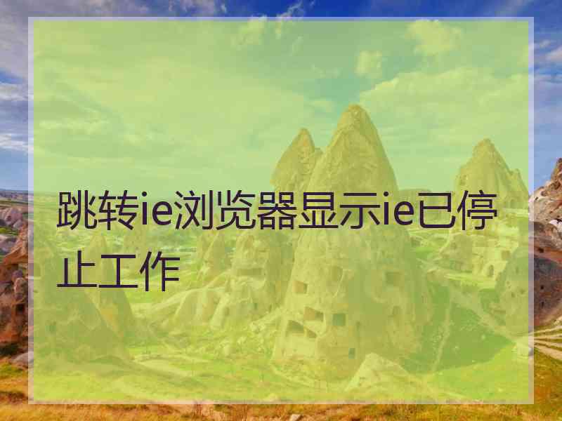 跳转ie浏览器显示ie已停止工作 跳转ie浏览器显示ie已停止工作