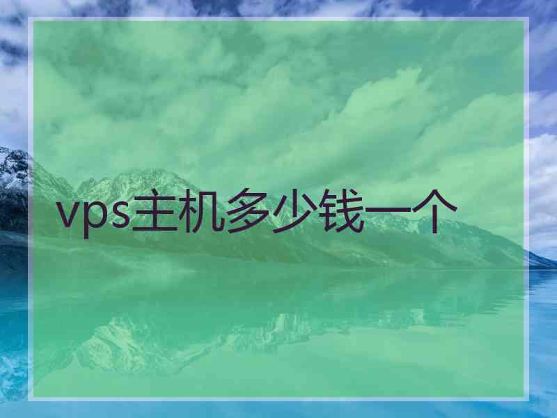 vps主机多少钱一个 vps主机多少钱一个