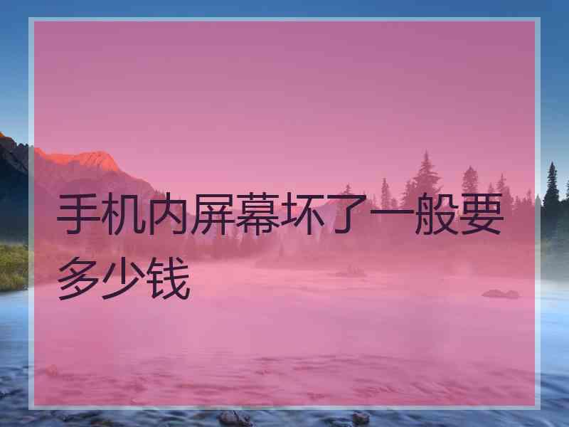 手机内屏幕坏了一般要多少钱 手机内屏幕坏了一般要多少钱