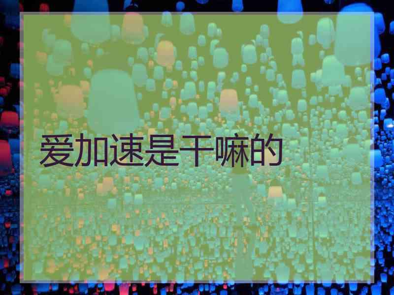 爱加速是干嘛的 爱加速是干嘛的