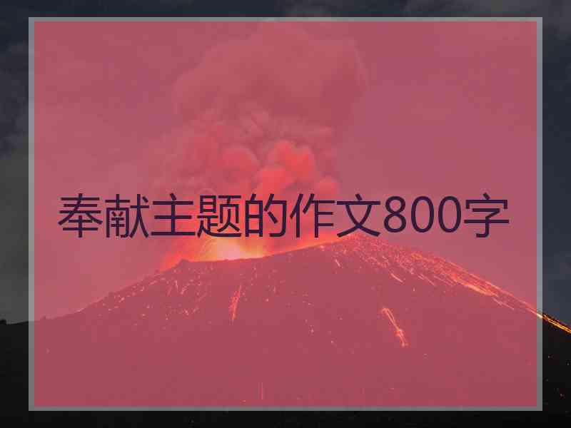奉献主题的作文800字 奉献主题的作文800字