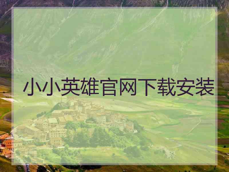 小小英雄官网下载安装 小小英雄官网下载安装
