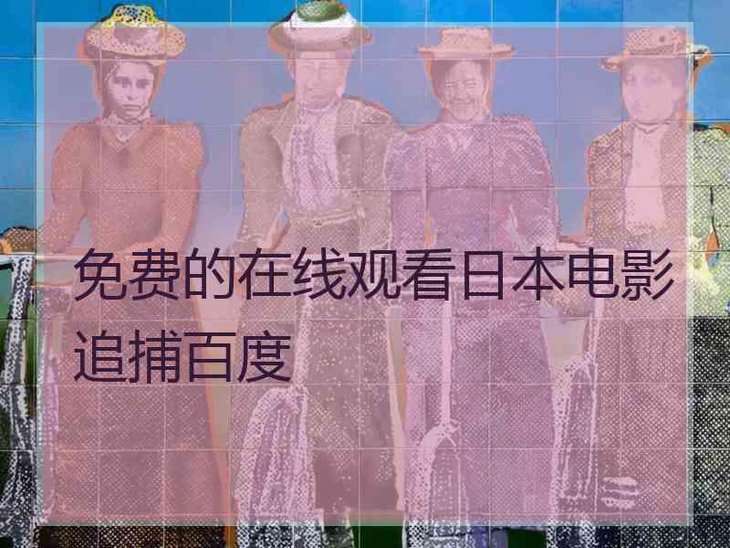 免费的在线观看日本电影追捕百度 免费的在线观看日本电影追捕百度
