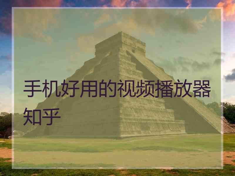 手机好用的视频播放器知乎 手机好用的视频播放器知乎