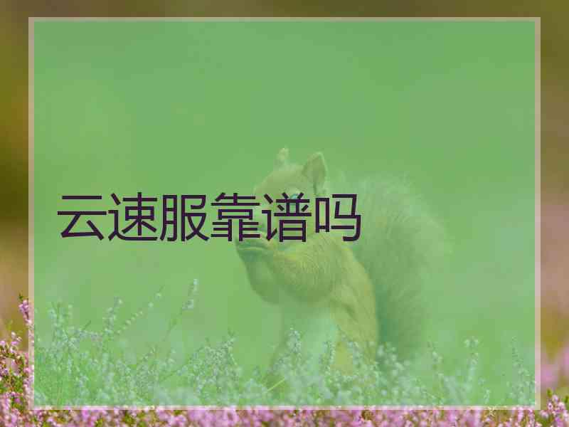 云速服靠谱吗 云速服靠谱吗