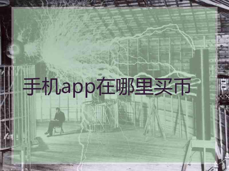 手机app在哪里买币 手机app在哪里买币