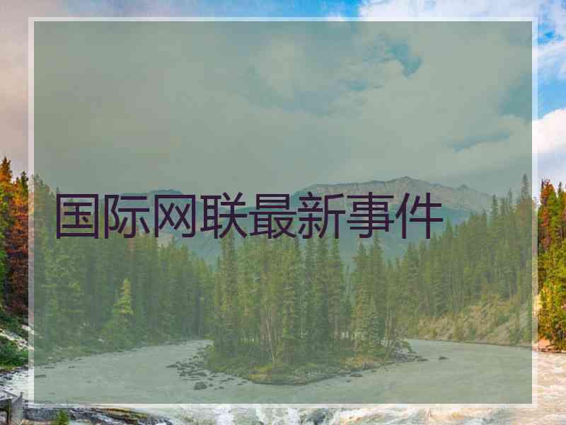 国际网联最新事件 国际网联最新事件
