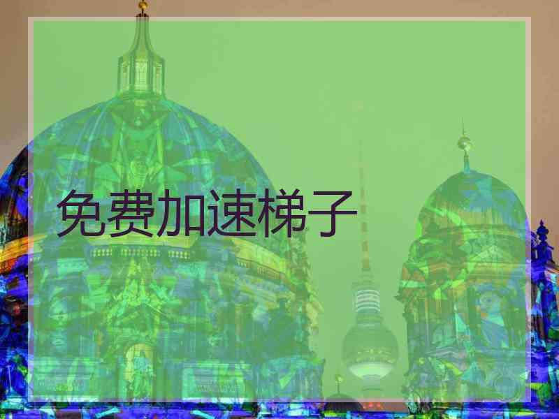 免费加速梯子 免费加速梯子