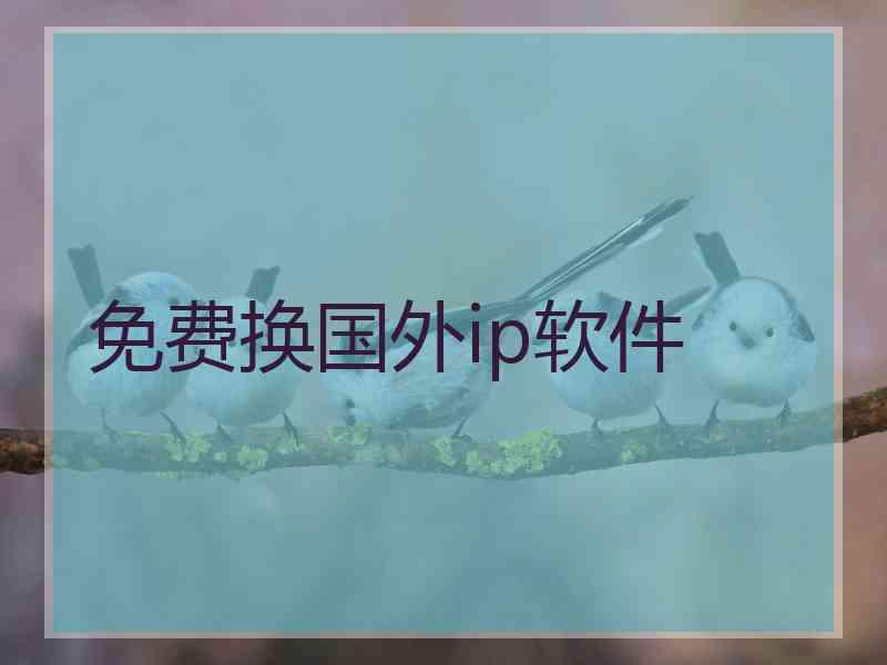 免费换国外ip软件 免费换国外ip软件