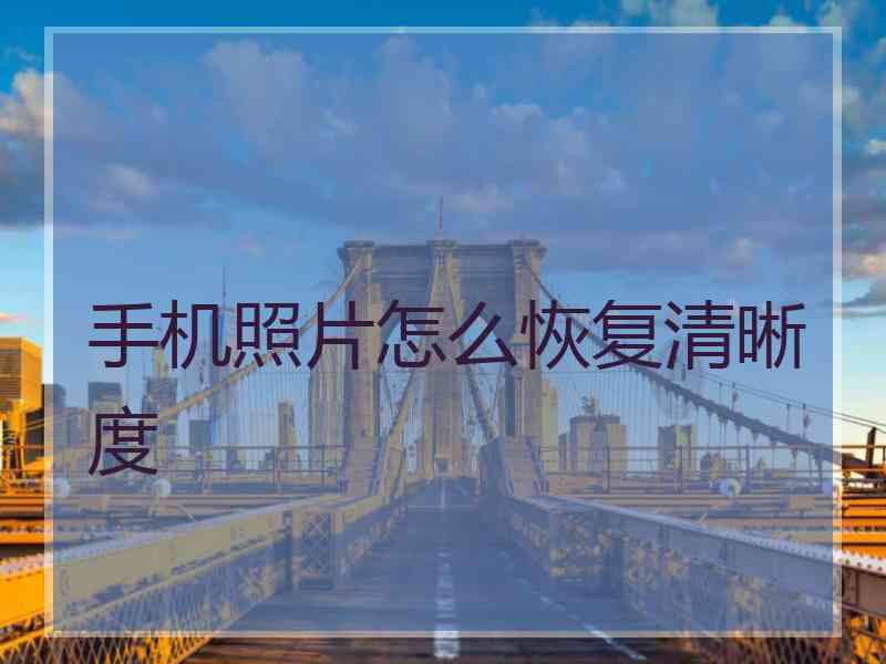 手机照片怎么恢复清晰度 手机照片怎么恢复清晰度