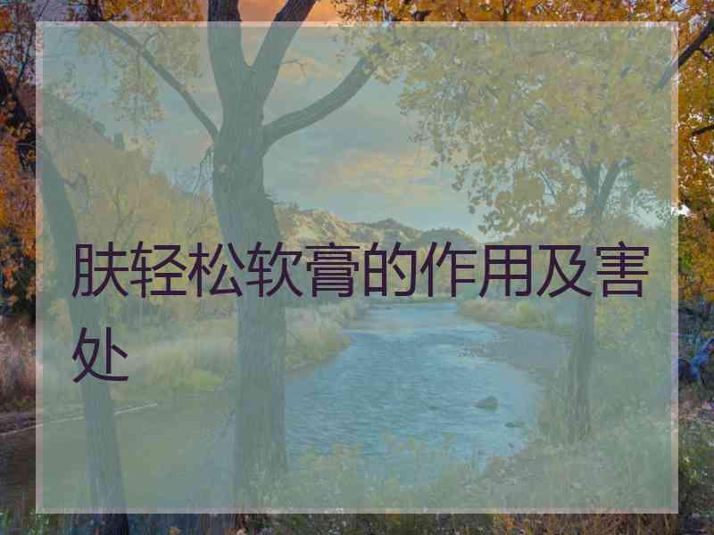 肤轻松软膏的作用及害处 肤轻松软膏的作用及害处