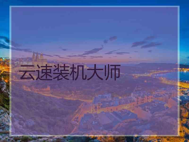云速装机大师 云速装机大师