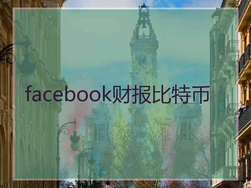 facebook财报比特币 facebook财报比特币