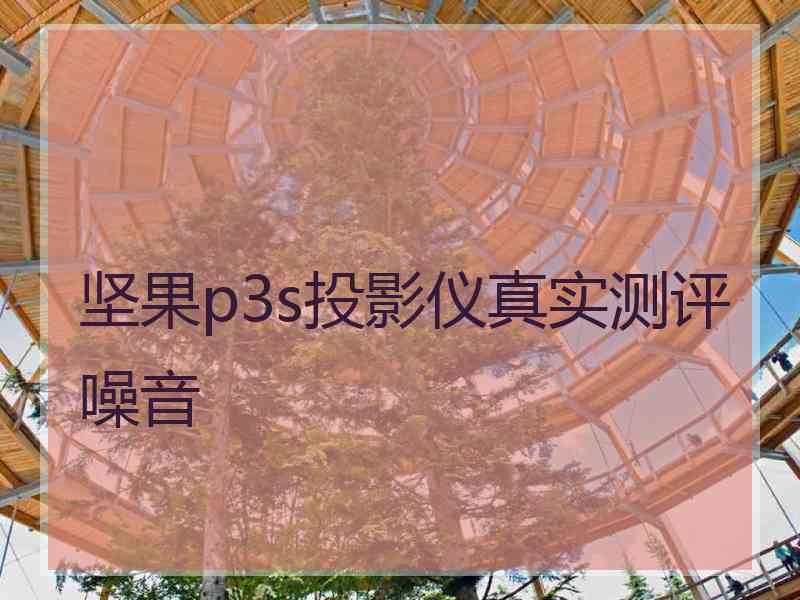 坚果p3s投影仪真实测评噪音 坚果p3s投影仪真实测评噪音
